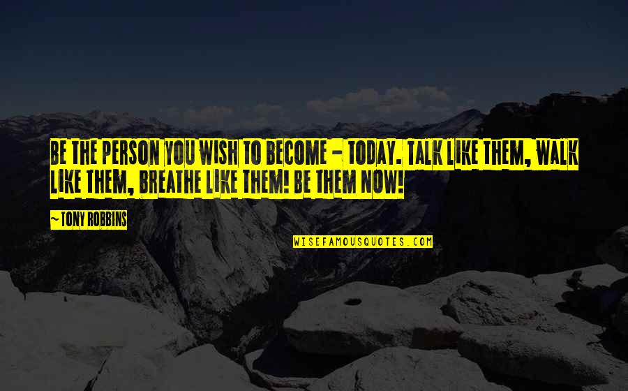 Walk To Talk Quotes By Tony Robbins: Be the person you wish to become -