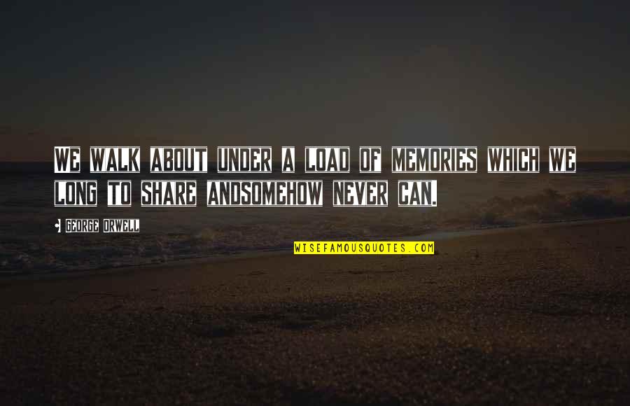 Walk Under Quotes By George Orwell: We walk about under a load of memories