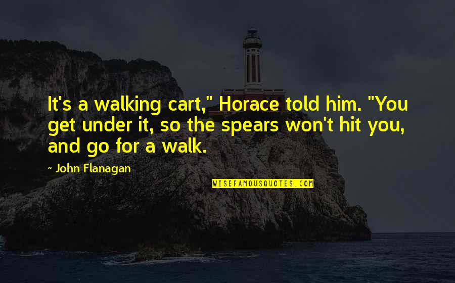 Walk Under Quotes By John Flanagan: It's a walking cart," Horace told him. "You Walk Under Quotes By John Flanagan: It's a walking cart," Horace told him. "You