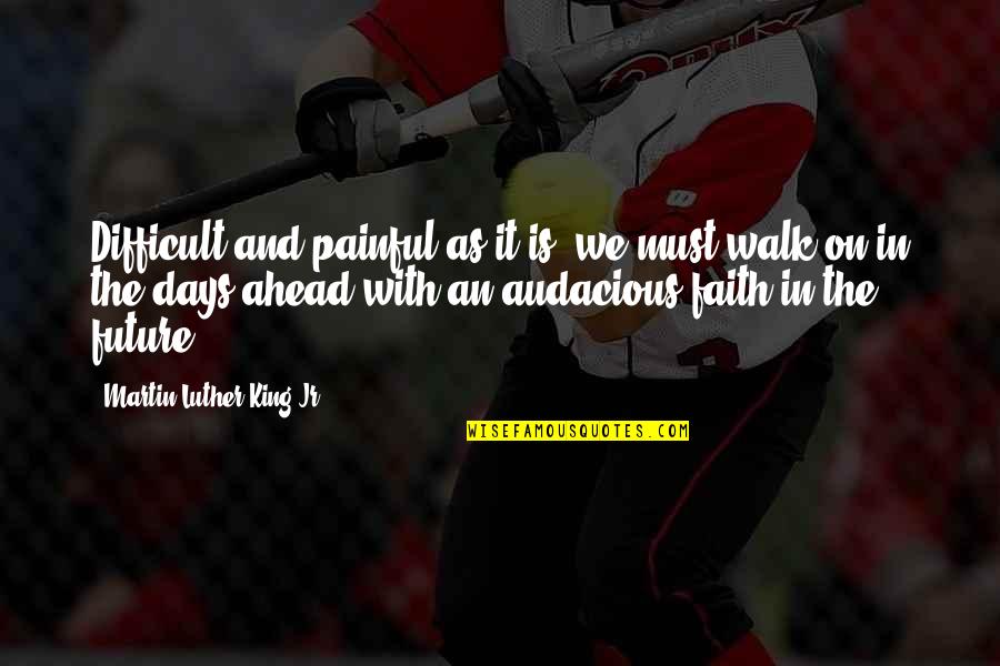 Walk With Faith Quotes By Martin Luther King Jr.: Difficult and painful as it is, we must