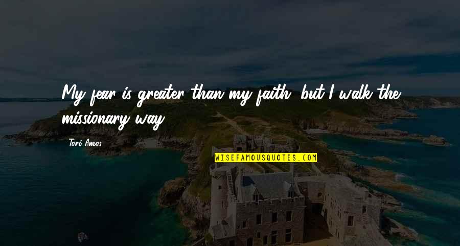 Walk With Faith Quotes By Tori Amos: My fear is greater than my faith, but