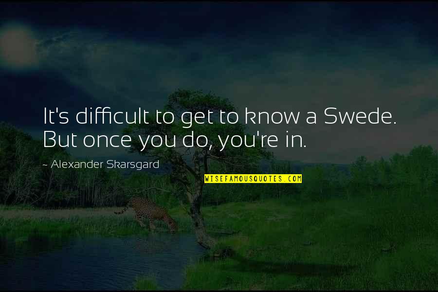 Walk With God Bible Quotes By Alexander Skarsgard: It's difficult to get to know a Swede.