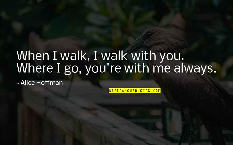 Walk With Me Love Quotes By Alice Hoffman: When I walk, I walk with you. Where
