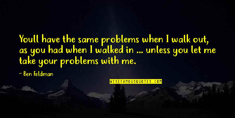 Walk With Me Quotes By Ben Feldman: Youll have the same problems when I walk