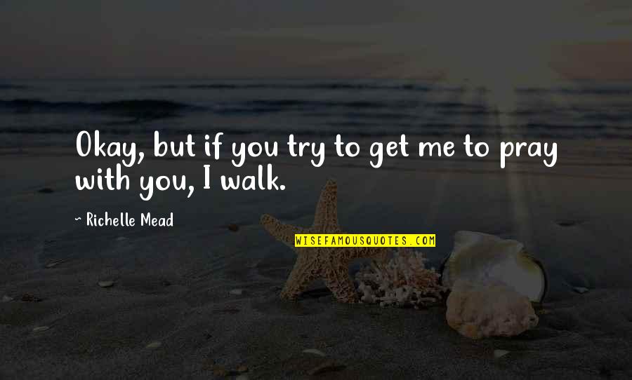 Walk With Me Quotes By Richelle Mead: Okay, but if you try to get me