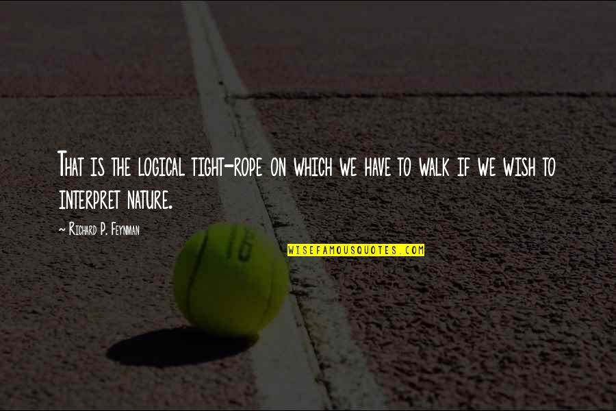 Walk With Nature Quotes By Richard P. Feynman: That is the logical tight-rope on which we