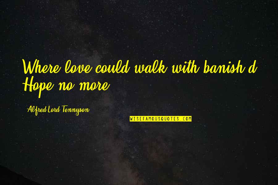 Walk With The Lord Quotes By Alfred Lord Tennyson: Where love could walk with banish'd Hope no Walk With The Lord Quotes By Alfred Lord Tennyson: Where love could walk with banish'd Hope no