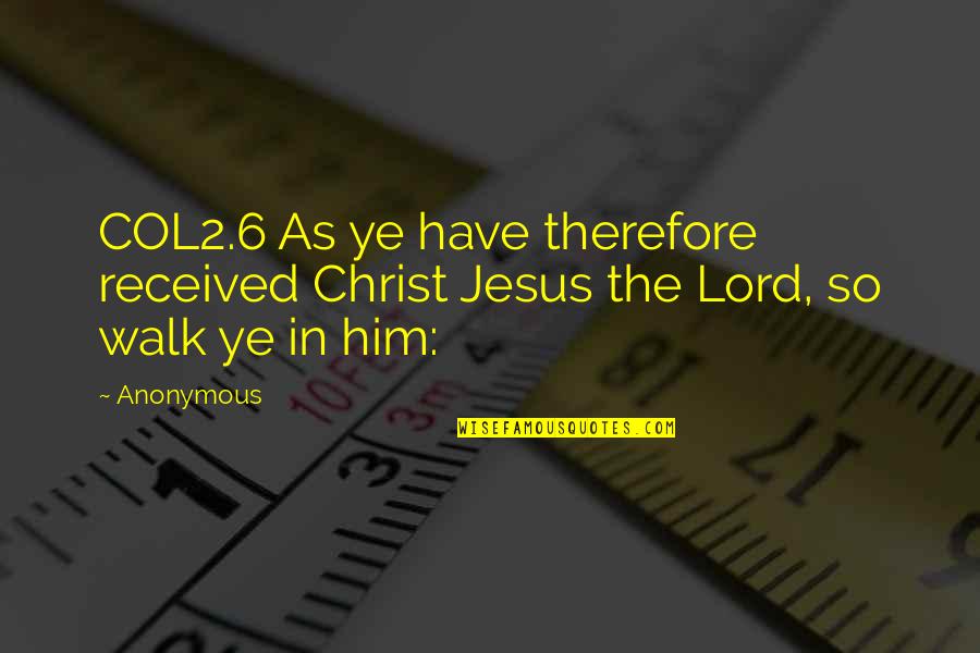 Walk With The Lord Quotes By Anonymous: COL2.6 As ye have therefore received Christ Jesus