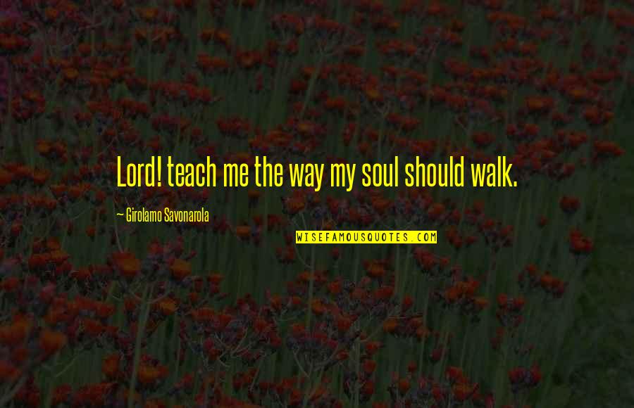 Walk With The Lord Quotes By Girolamo Savonarola: Lord! teach me the way my soul should