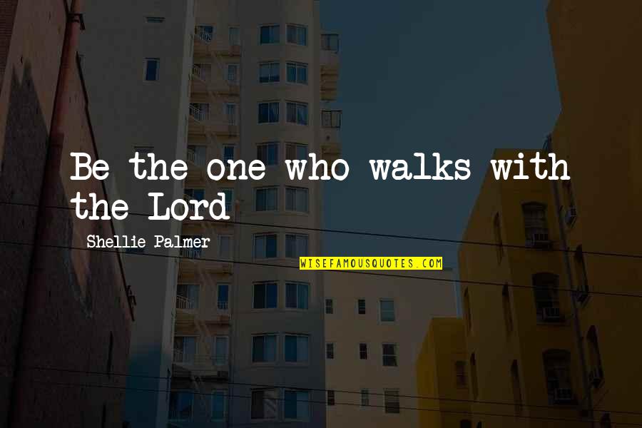 Walk With The Lord Quotes By Shellie Palmer: Be the one who walks with the Lord