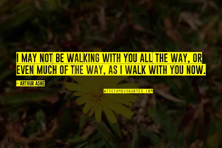 Walk With You Quotes By Arthur Ashe: I may not be walking with you all