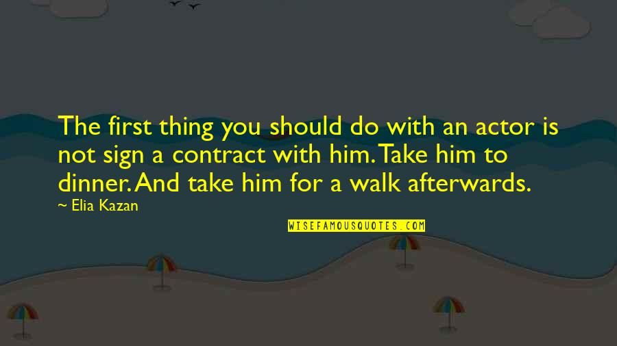Walk With You Quotes By Elia Kazan: The first thing you should do with an