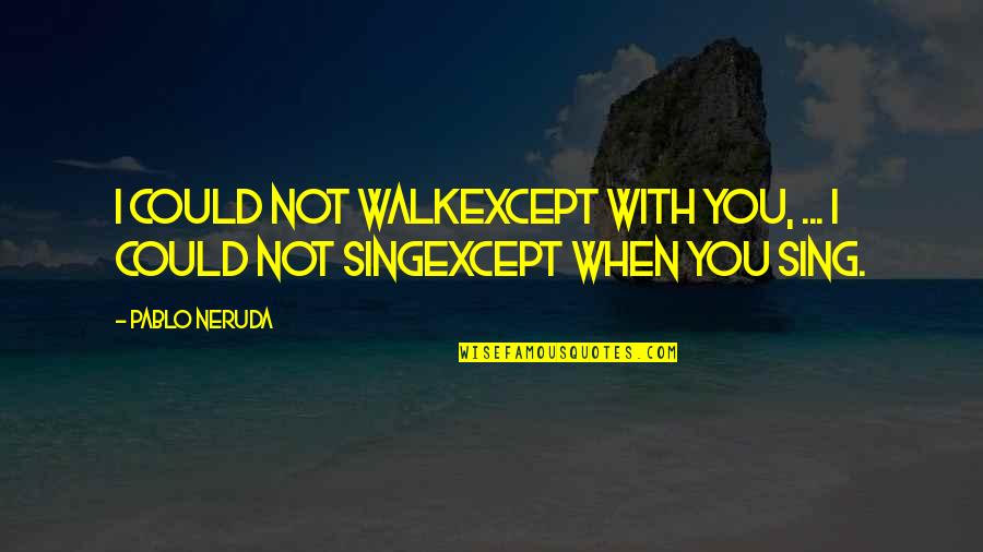 Walk With You Quotes By Pablo Neruda: I could not walkexcept with you, ... I