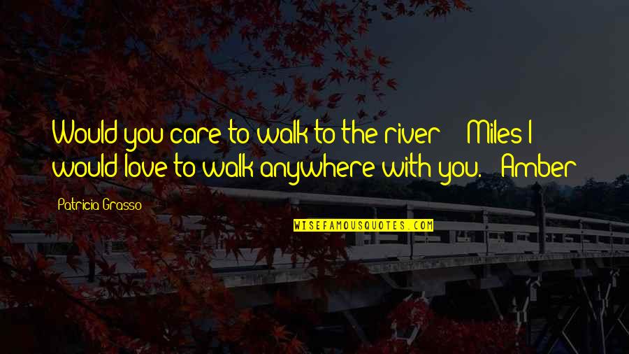 Walk With You Quotes By Patricia Grasso: Would you care to walk to the river?"