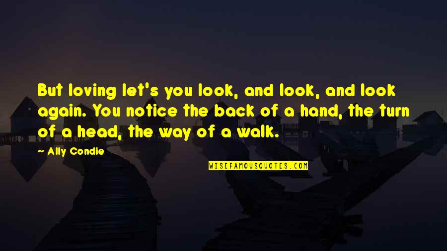 Walk With Your Head Up Quotes By Ally Condie: But loving let's you look, and look, and