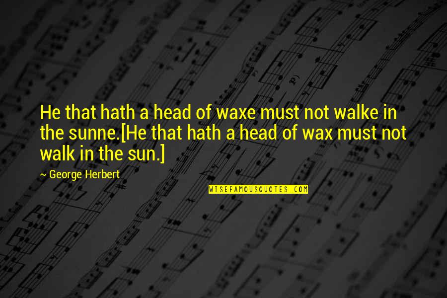 Walk With Your Head Up Quotes By George Herbert: He that hath a head of waxe must
