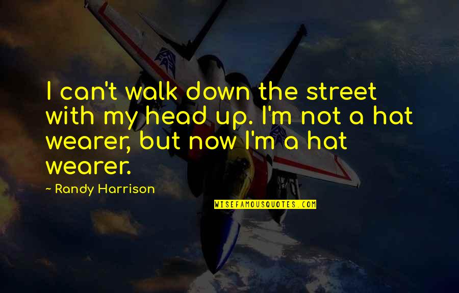 Walk With Your Head Up Quotes By Randy Harrison: I can't walk down the street with my
