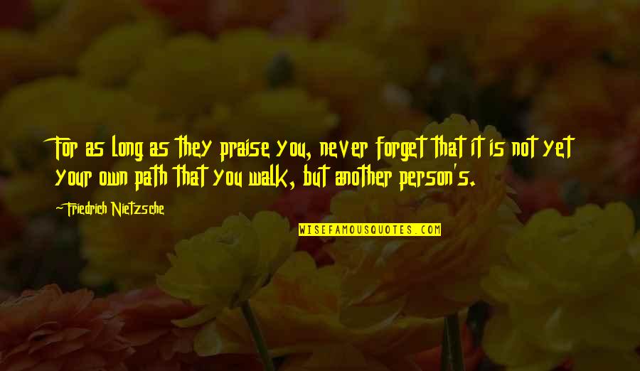 Walk You Own Path Quotes By Friedrich Nietzsche: For as long as they praise you, never