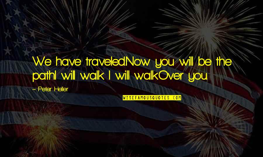Walk You Own Path Quotes By Peter Heller: We have traveled.Now you will be the pathI