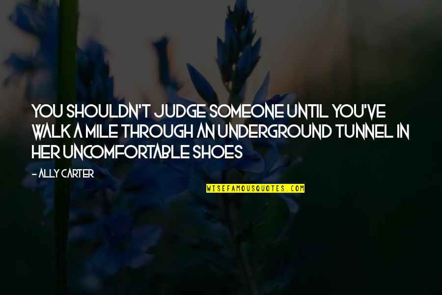 Walk Your Shoes Quotes By Ally Carter: You shouldn't judge someone until you've walk a