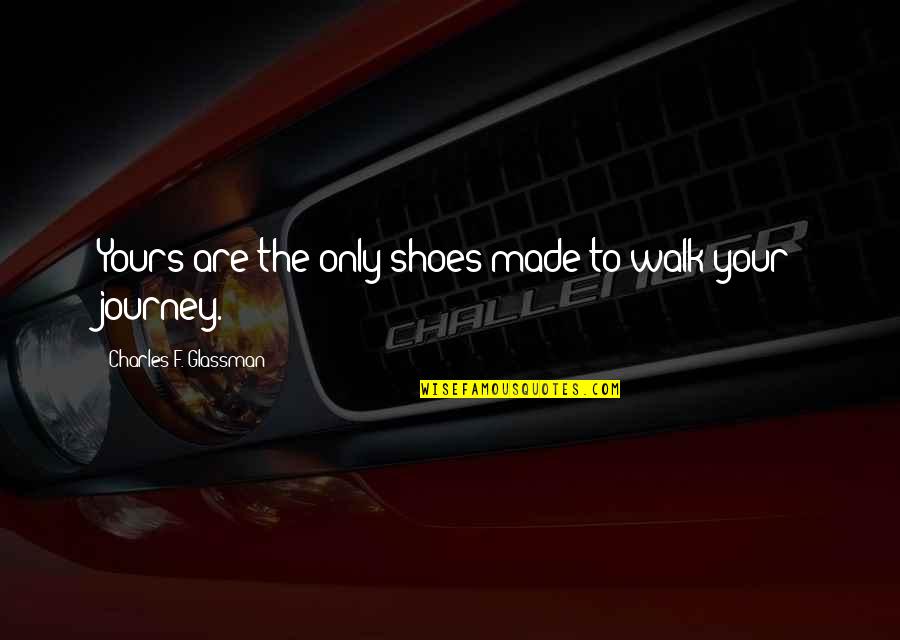 Walk Your Shoes Quotes By Charles F. Glassman: Yours are the only shoes made to walk