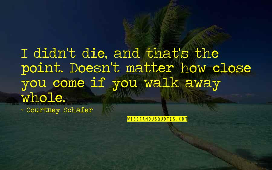 Walk Your Shoes Quotes By Courtney Schafer: I didn't die, and that's the point. Doesn't
