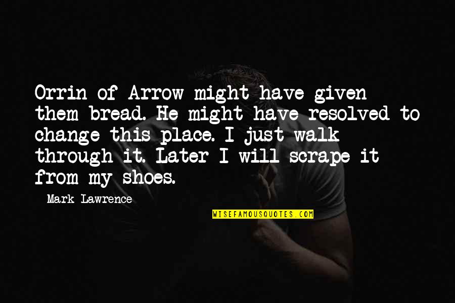 Walk Your Shoes Quotes By Mark Lawrence: Orrin of Arrow might have given them bread.
