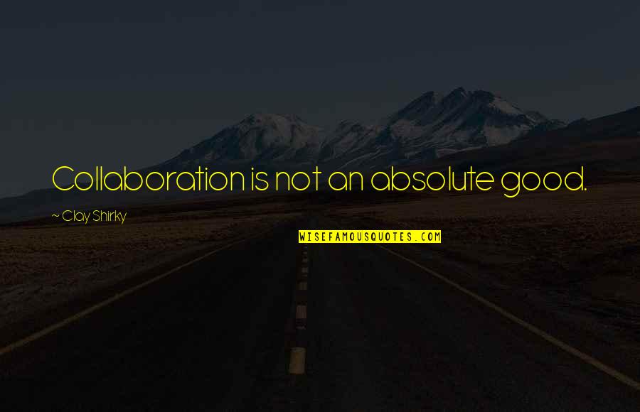 Walkabout Book Quotes By Clay Shirky: Collaboration is not an absolute good. Walkabout Book Quotes By Clay Shirky: Collaboration is not an absolute good.