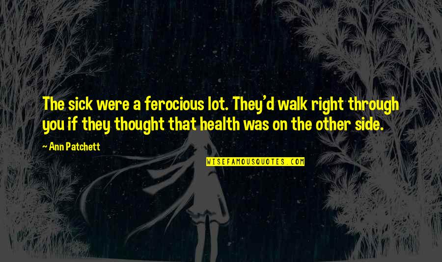 Walk'd Quotes By Ann Patchett: The sick were a ferocious lot. They'd walk