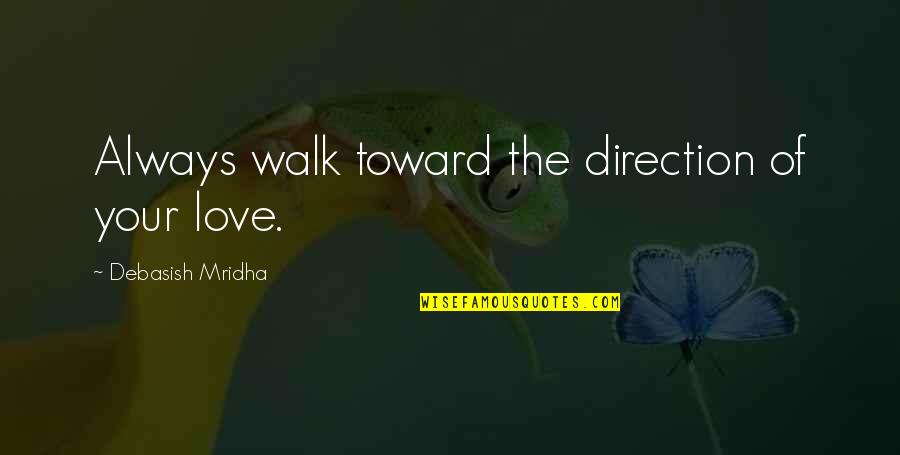 Walk'd Quotes By Debasish Mridha: Always walk toward the direction of your love.