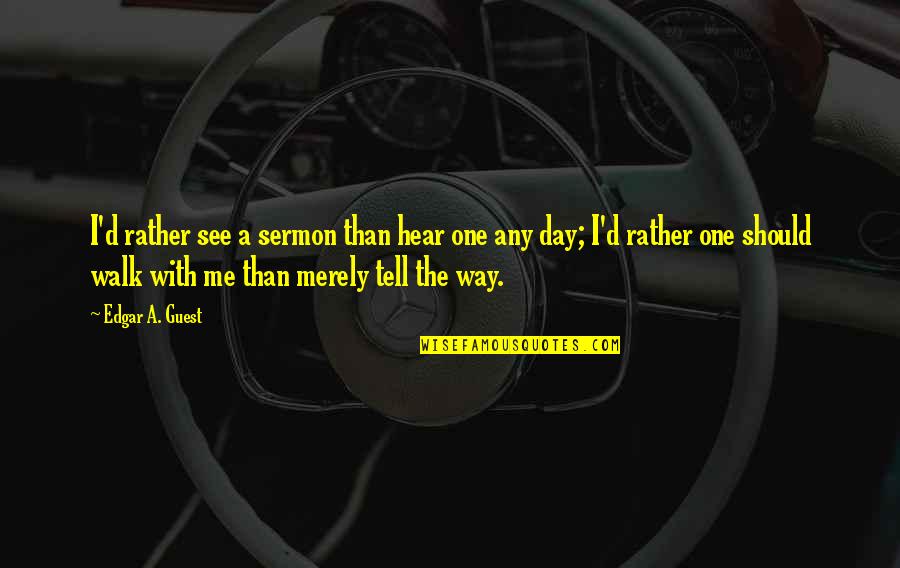 Walk'd Quotes By Edgar A. Guest: I'd rather see a sermon than hear one