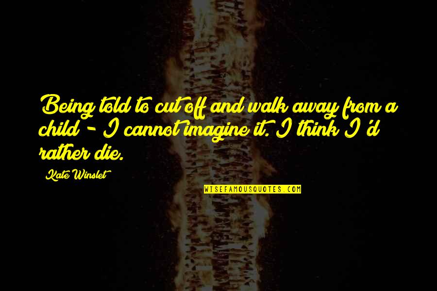 Walk'd Quotes By Kate Winslet: Being told to cut off and walk away