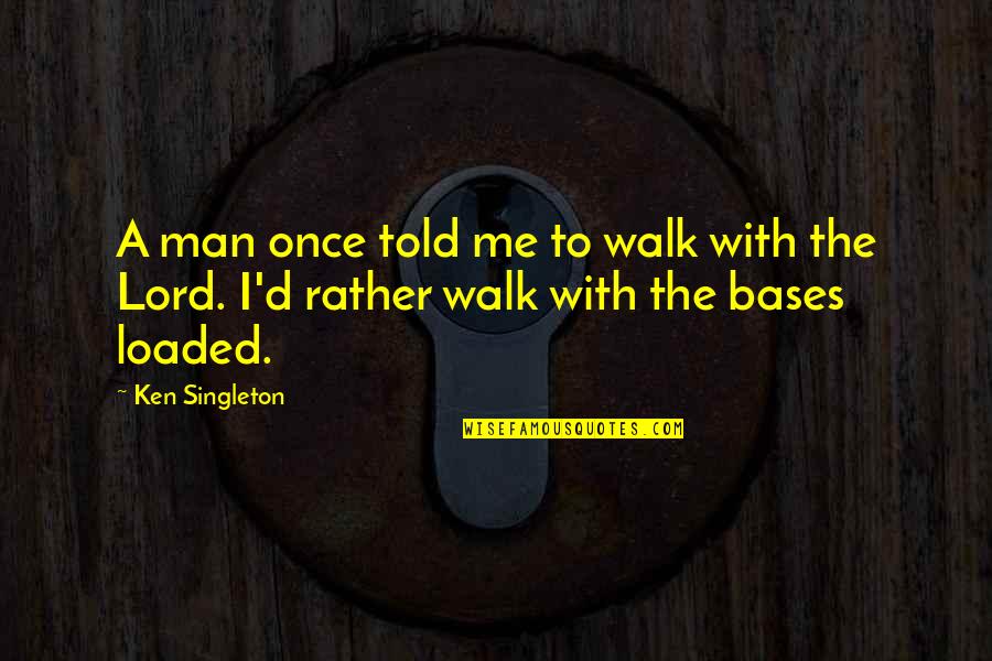 Walk'd Quotes By Ken Singleton: A man once told me to walk with