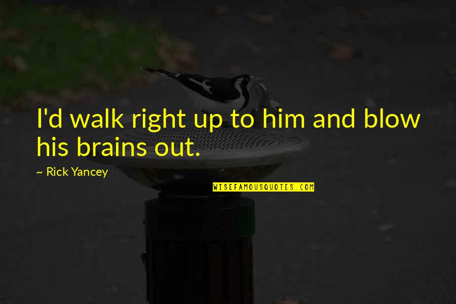 Walk'd Quotes By Rick Yancey: I'd walk right up to him and blow