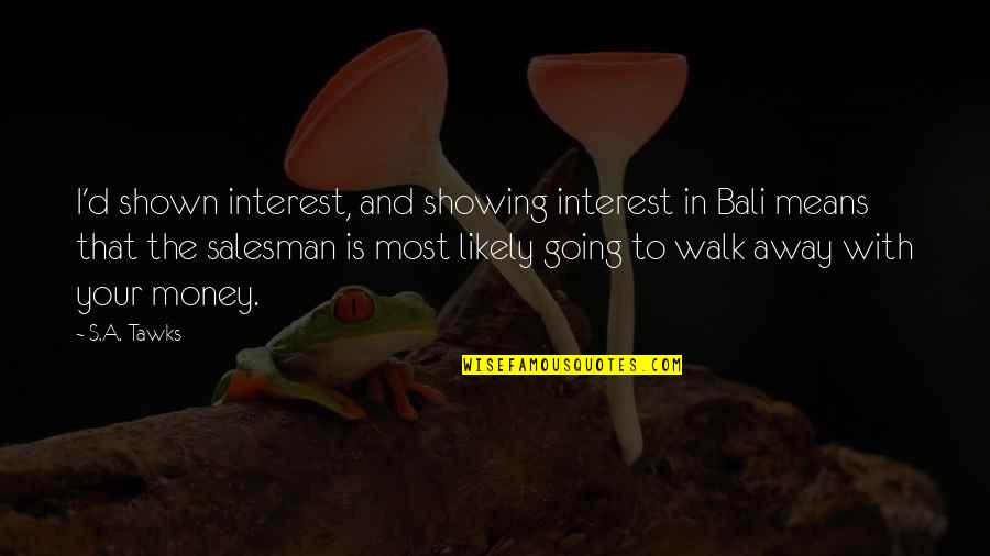 Walk'd Quotes By S.A. Tawks: I'd shown interest, and showing interest in Bali