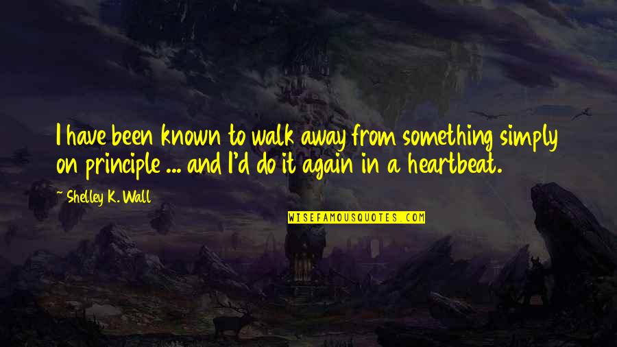 Walk'd Quotes By Shelley K. Wall: I have been known to walk away from