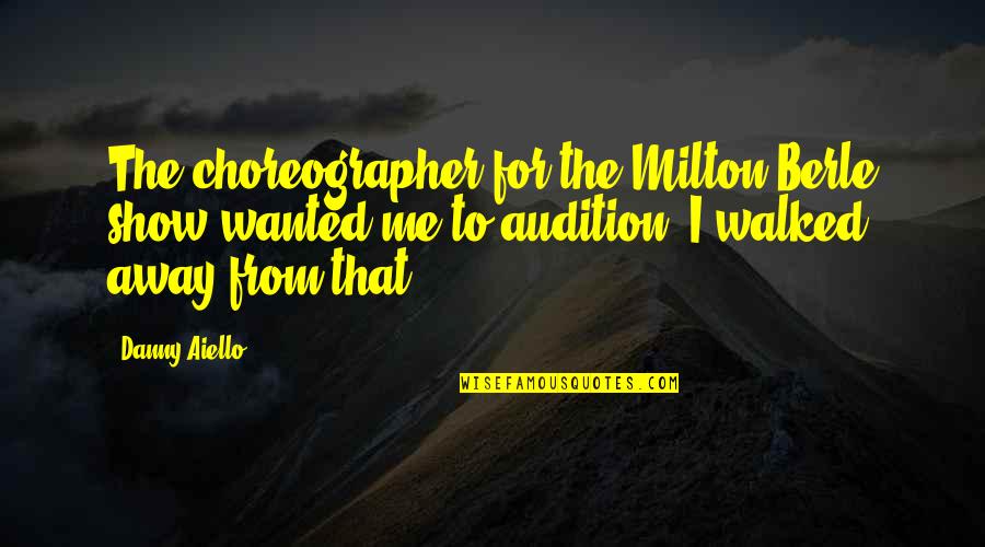 Walked Away From Quotes By Danny Aiello: The choreographer for the Milton Berle show wanted Walked Away From Quotes By Danny Aiello: The choreographer for the Milton Berle show wanted