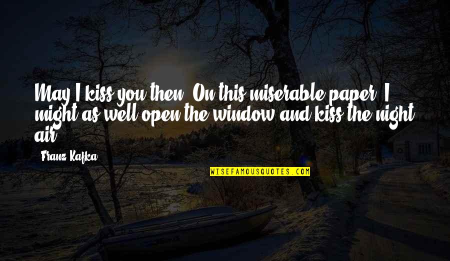 Walked Away Like A Boss Quotes By Franz Kafka: May I kiss you then? On this miserable