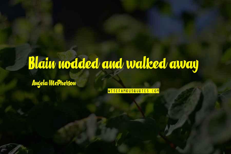 Walked Away Quotes By Angela McPherson: Blain nodded and walked away. Walked Away Quotes By Angela McPherson: Blain nodded and walked away.