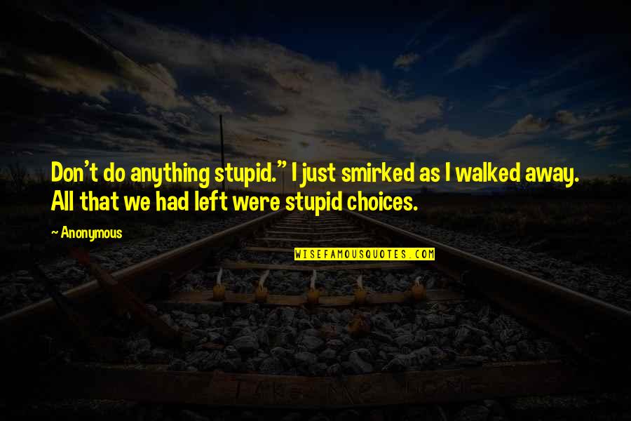 Walked Away Quotes By Anonymous: Don't do anything stupid." I just smirked as Walked Away Quotes By Anonymous: Don't do anything stupid." I just smirked as