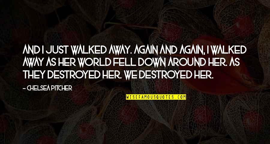 Walked Away Quotes By Chelsea Pitcher: And I just walked away. Again and again,