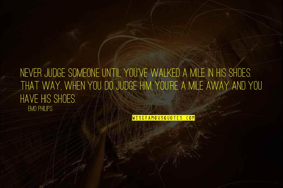 Walked Away Quotes By Emo Philips: Never judge someone until you've walked a mile