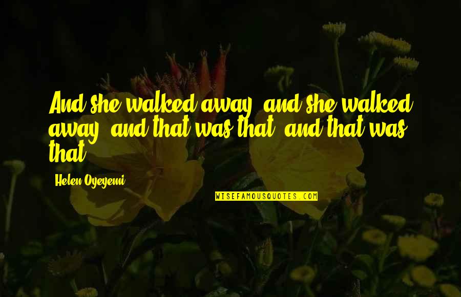 Walked Away Quotes By Helen Oyeyemi: And she walked away, and she walked away,