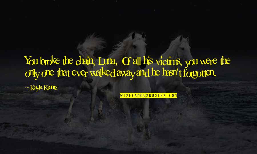 Walked Away Quotes By Kayla Krantz: You broke the chain, Luna. Of all his Walked Away Quotes By Kayla Krantz: You broke the chain, Luna. Of all his