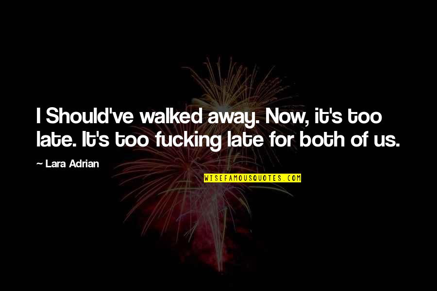 Walked Away Quotes By Lara Adrian: I Should've walked away. Now, it's too late.