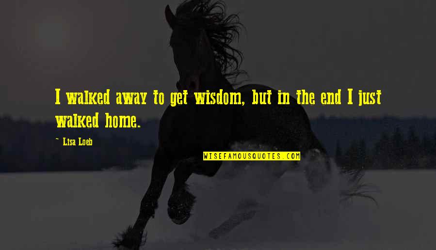 Walked Away Quotes By Lisa Loeb: I walked away to get wisdom, but in