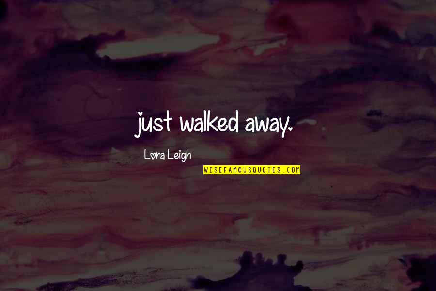 Walked Away Quotes By Lora Leigh: just walked away.