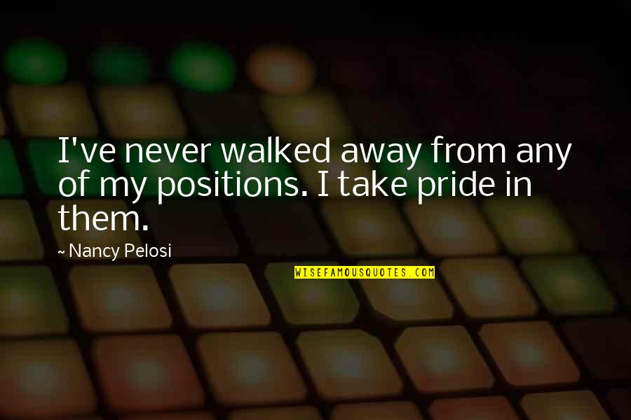 Walked Away Quotes By Nancy Pelosi: I've never walked away from any of my