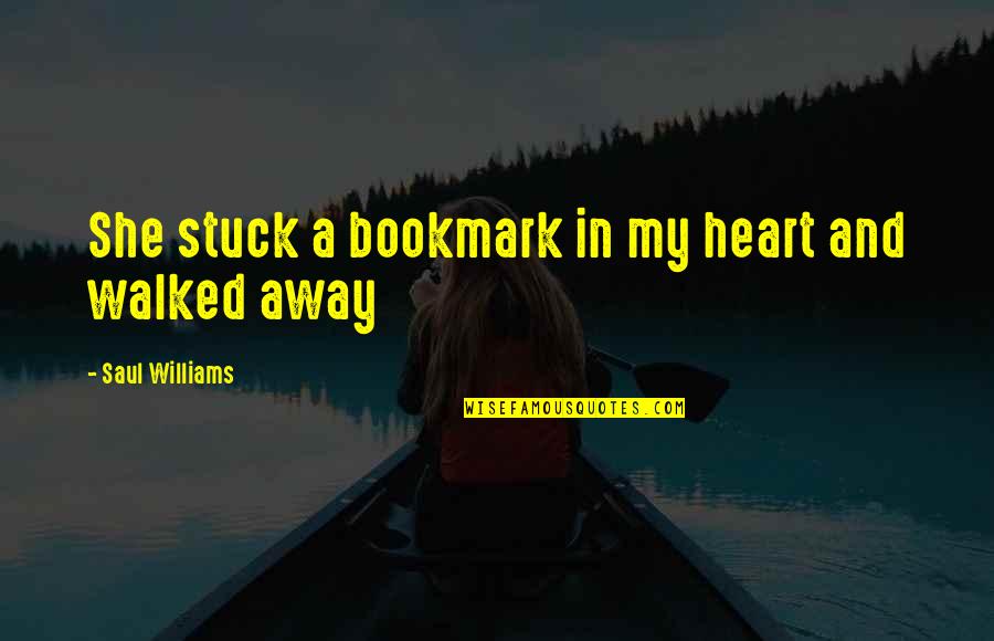 Walked Away Quotes By Saul Williams: She stuck a bookmark in my heart and Walked Away Quotes By Saul Williams: She stuck a bookmark in my heart and