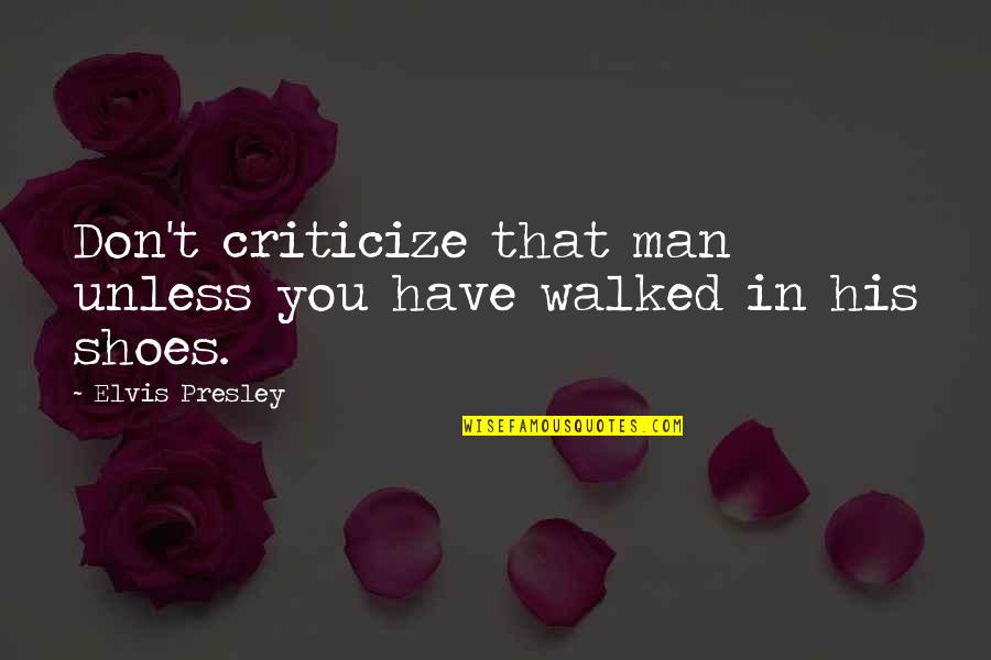 Walked In His Shoes Quotes By Elvis Presley: Don't criticize that man unless you have walked Walked In His Shoes Quotes By Elvis Presley: Don't criticize that man unless you have walked